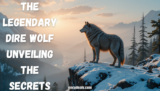 Dire Wolf: 10 Shocking Facts About This Legendary Beast